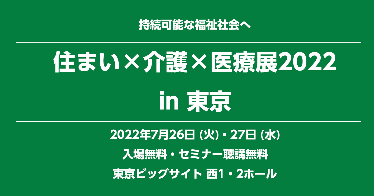 持続可能な福祉社会へ　住まい×介護×医療展2022 in 東京